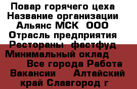 Повар горячего цеха › Название организации ­ Альянс-МСК, ООО › Отрасль предприятия ­ Рестораны, фастфуд › Минимальный оклад ­ 28 700 - Все города Работа » Вакансии   . Алтайский край,Славгород г.